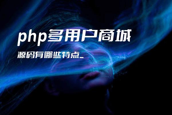 php多用户商城源码小编用:1、便于降低客户的开发成本